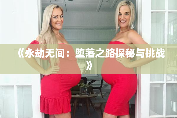 《永劫无间：堕落之路探秘与挑战》
