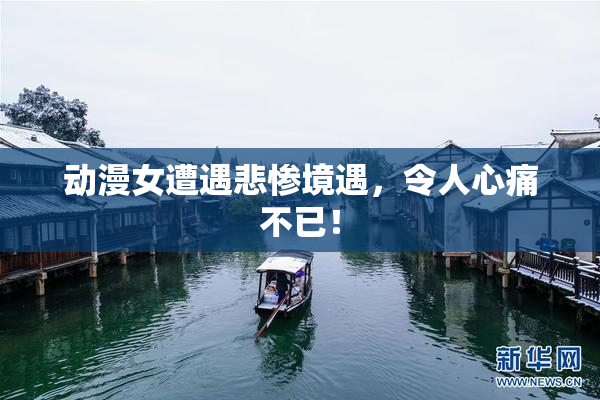 动漫女遭遇悲惨境遇，令人心痛不已！