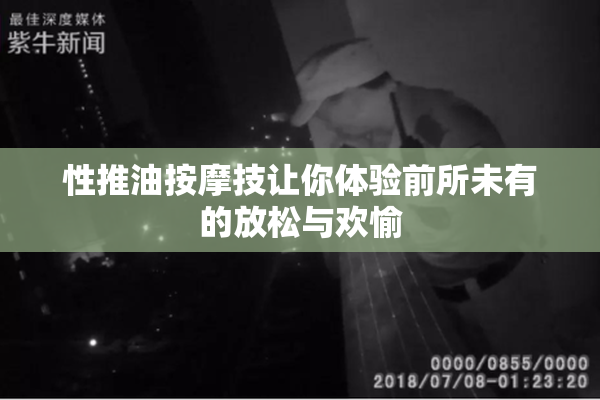 性推油按摩技让你体验前所未有的放松与欢愉