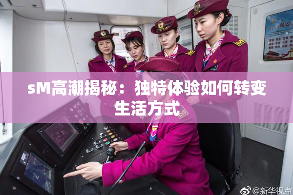 sM高潮揭秘：独特体验如何转变生活方式