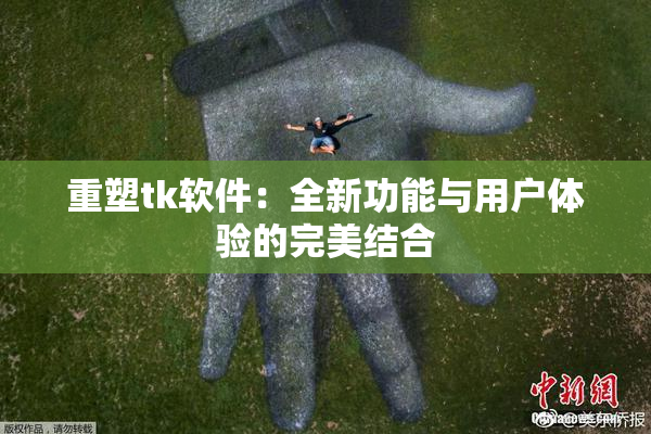 重塑tk软件：全新功能与用户体验的完美结合