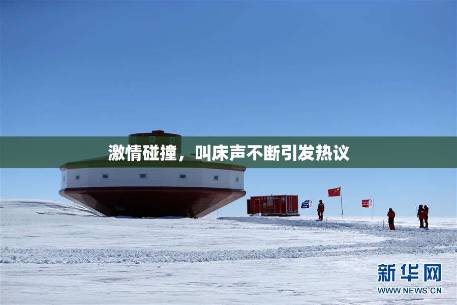 激情碰撞，叫床声不断引发热议