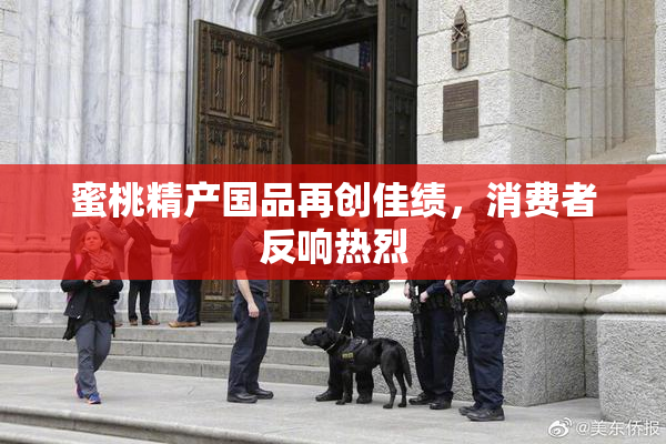 蜜桃精产国品再创佳绩，消费者反响热烈