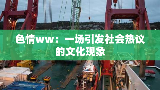 色情ww：一场引发社会热议的文化现象