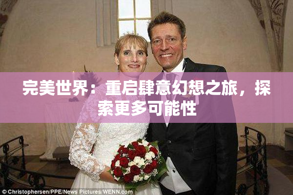 完美世界：重启肆意幻想之旅，探索更多可能性