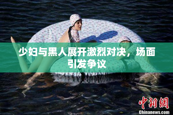少妇与黑人展开激烈对决，场面引发争议