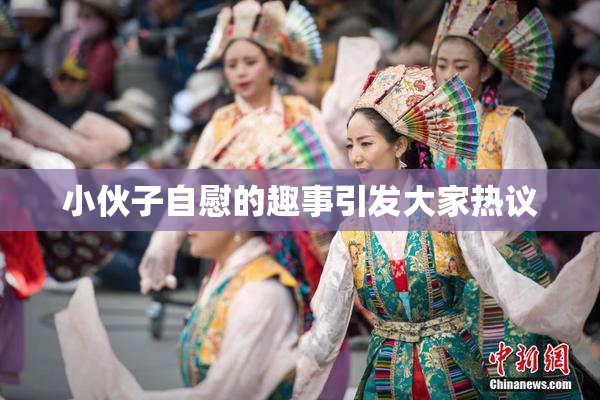 小伙子自慰的趣事引发大家热议