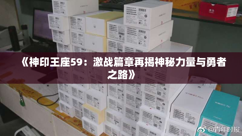 《神印王座59：激战篇章再揭神秘力量与勇者之路》