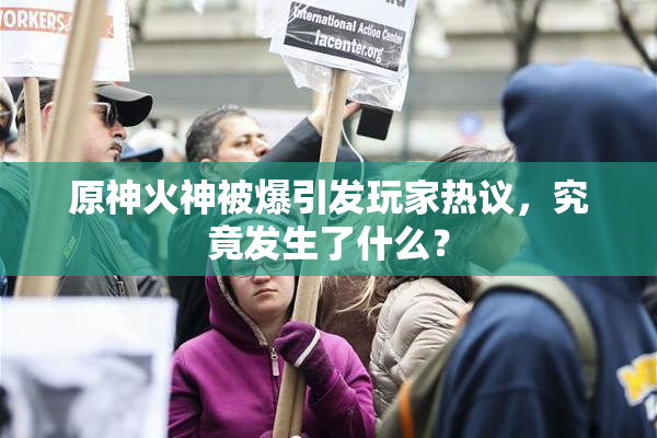 原神火神被爆引发玩家热议，究竟发生了什么？