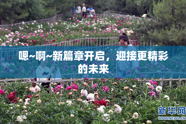 嗯~啊~新篇章开启，迎接更精彩的未来