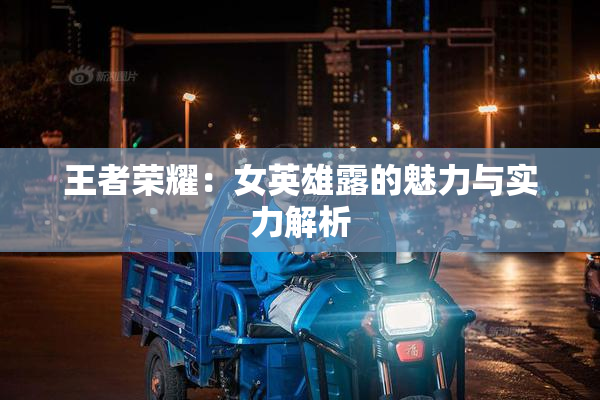 王者荣耀：女英雄露的魅力与实力解析