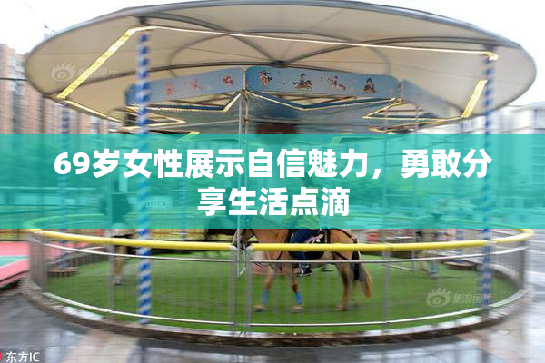 69岁女性展示自信魅力，勇敢分享生活点滴