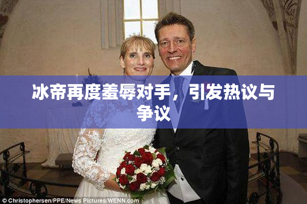 冰帝再度羞辱对手，引发热议与争议