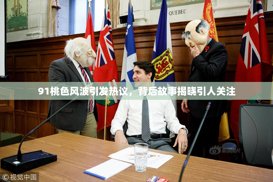 91桃色风波引发热议，背后故事揭晓引人关注
