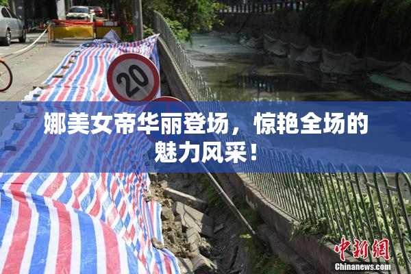 娜美女帝华丽登场，惊艳全场的魅力风采！
