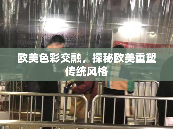 欧美色彩交融，探秘欧美重塑传统风格