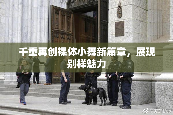千重再创裸体小舞新篇章，展现别样魅力
