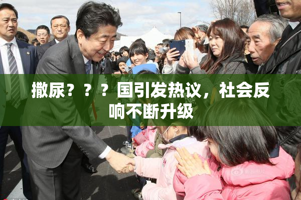 撒尿？？？国引发热议，社会反响不断升级