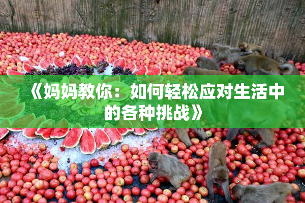 《妈妈教你：如何轻松应对生活中的各种挑战》