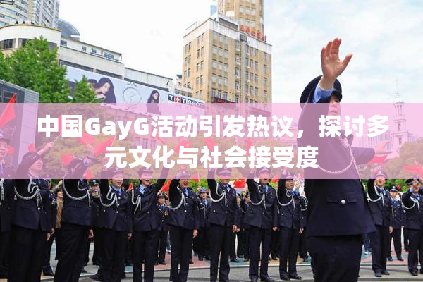 中国GayG活动引发热议，探讨多元文化与社会接受度