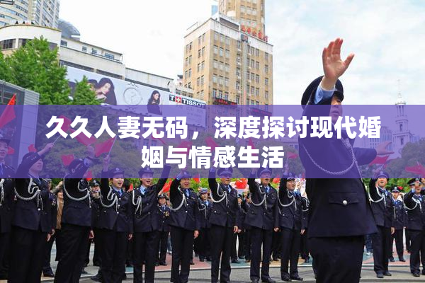 久久人妻无码，深度探讨现代婚姻与情感生活