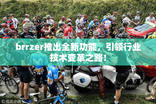 brrzer推出全新功能，引领行业技术变革之路！
