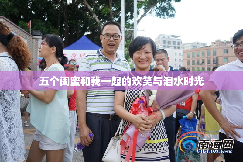 五个闺蜜和我一起的欢笑与泪水时光