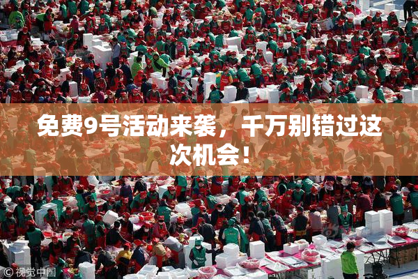 免费9号活动来袭，千万别错过这次机会！
