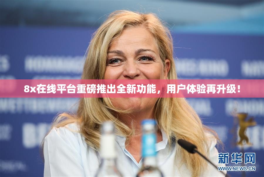 8x在线平台重磅推出全新功能，用户体验再升级！