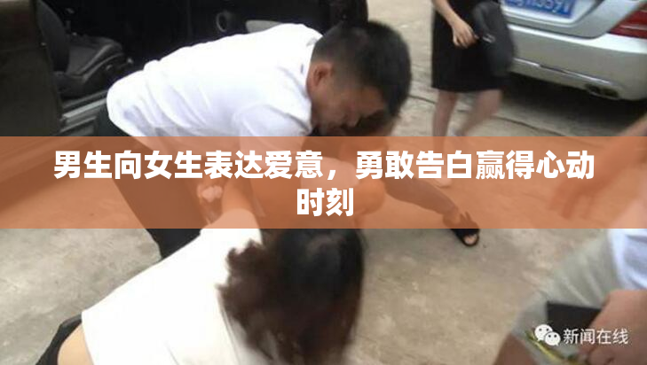 男生向女生表达爱意，勇敢告白赢得心动时刻