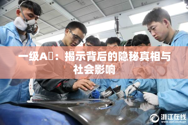 一级A婬：揭示背后的隐秘真相与社会影响