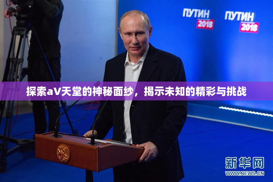 探索a∨天堂的神秘面纱，揭示未知的精彩与挑战