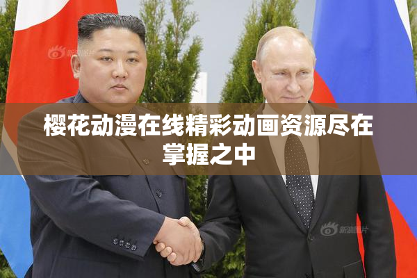 樱花动漫在线精彩动画资源尽在掌握之中