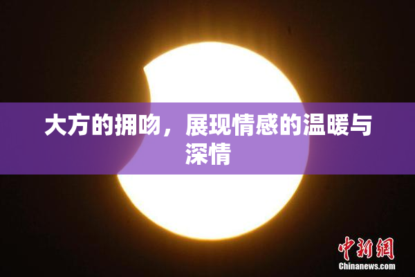 大方的拥吻，展现情感的温暖与深情