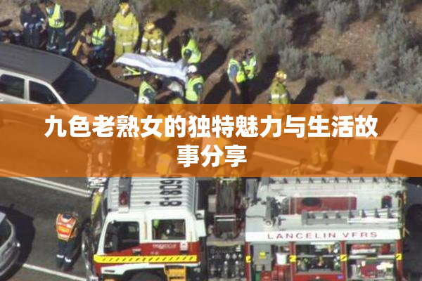 九色老熟女的独特魅力与生活故事分享