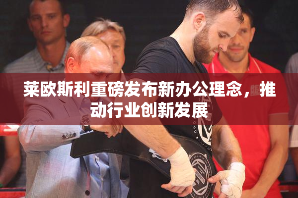 莱欧斯利重磅发布新办公理念，推动行业创新发展