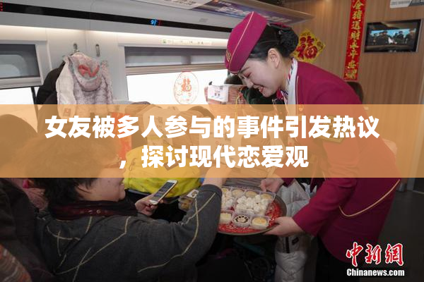 女友被多人参与的事件引发热议，探讨现代恋爱观