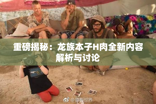 重磅揭秘：龙族本子H肉全新内容解析与讨论