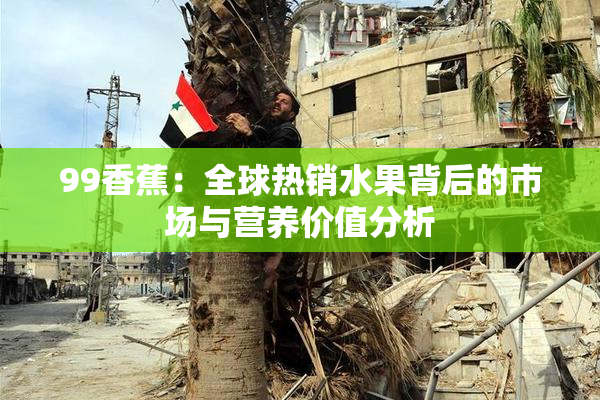 99香蕉：全球热销水果背后的市场与营养价值分析