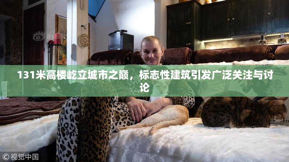 131米高楼屹立城市之巅，标志性建筑引发广泛关注与讨论