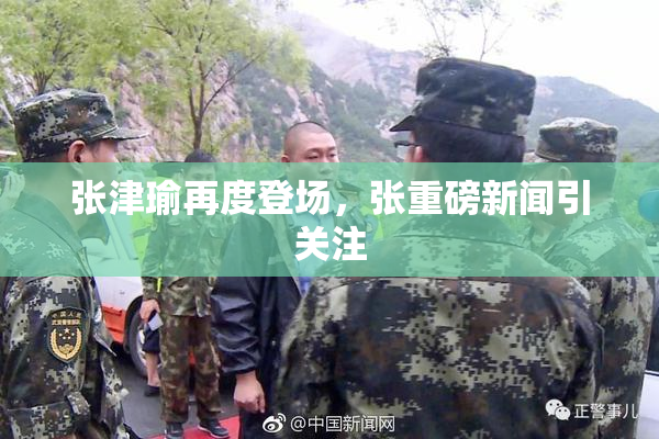 张津瑜再度登场，张重磅新闻引关注
