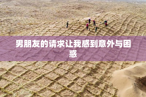 男朋友的请求让我感到意外与困惑