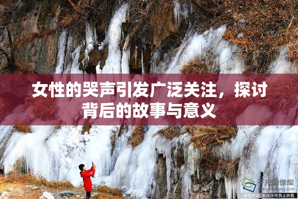 女性的哭声引发广泛关注，探讨背后的故事与意义