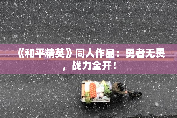 《和平精英》同人作品：勇者无畏，战力全开！