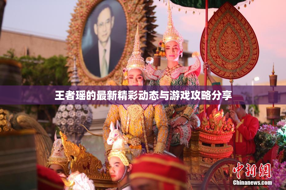 王者瑶的最新精彩动态与游戏攻略分享