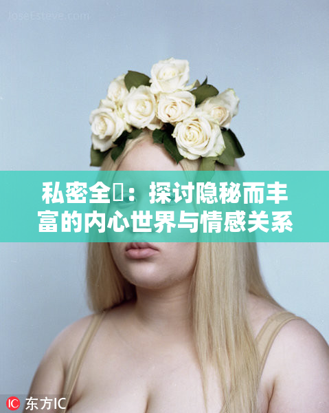 私密全婐：探讨隐秘而丰富的内心世界与情感关系
