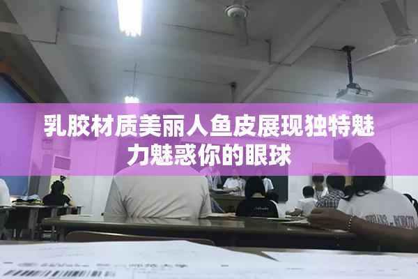 乳胶材质美丽人鱼皮展现独特魅力魅惑你的眼球