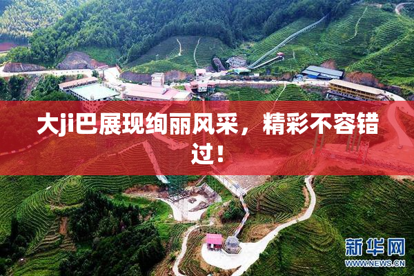 大ji巴展现绚丽风采，精彩不容错过！