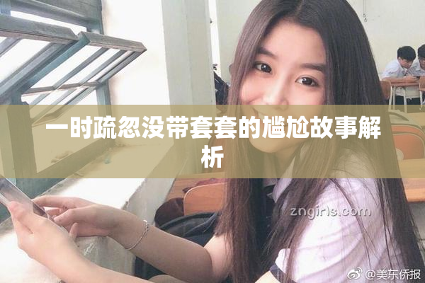 一时疏忽没带套套的尴尬故事解析