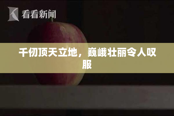 千仞顶天立地，巍峨壮丽令人叹服